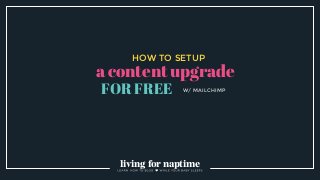 HOW TO SETUP
a content upgrade
FOR FREE W/ MAILCHIMP
living for naptime
 