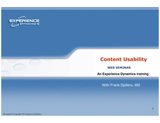 Content Usability
All contents © Copyright 2013 Experience Dynamics
1
Content Usability
An Experience Dynamics training
WEB SEMINAR
With Frank Spillers, MS
 