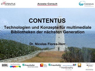 Technologien und Konzepte für multimediale Bibliotheken der nächsten Generation CONTENTUS Dr. Nicolas Flores-Herr 