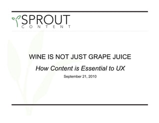 WINE IS NOT JUST GRAPE JUICE
 How Content is Essential to UX
          September 21, 2010
 