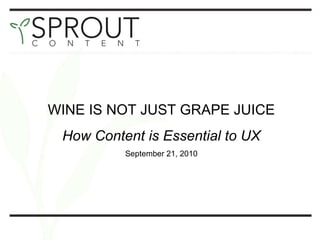 WINE IS NOT JUST GRAPE JUICE How Content is Essential to UX September 21, 2010 