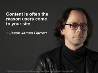 Content is often the reason users come to your site. 
~ Jesse James Garrett 
http://www.adaptivepath.com/about/team/jesse-james-garrett/  