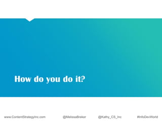 How do you do it? 
www.ContentStrategyInc.com @MelissaBreker @Kathy_CS_Inc #InfoDevWorld 
 