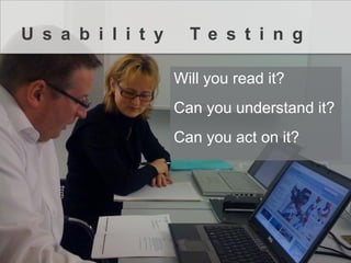 Will you read it? 
Can you understand it? 
Can you act on it? 
UsabilityTesting  