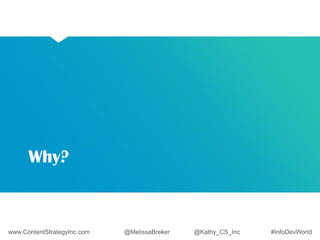 Why? 
www.ContentStrategyInc.com @MelissaBreker @Kathy_CS_Inc #InfoDevWorld 
 