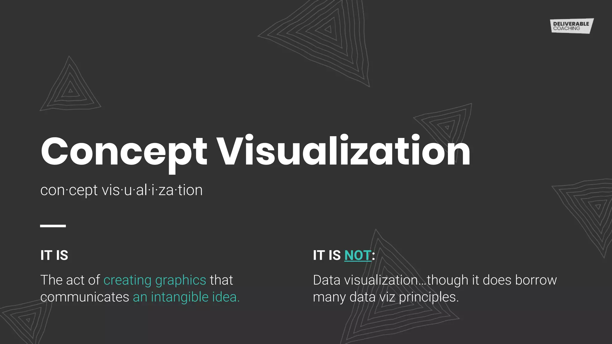 Concept Visualization
con·cept vis·u·al·i·za·tion
IT IS
The act of creating graphics that
communicates an intangible idea.
IT IS NOT:
Data visualization…though it does borrow
many data viz principles.
 