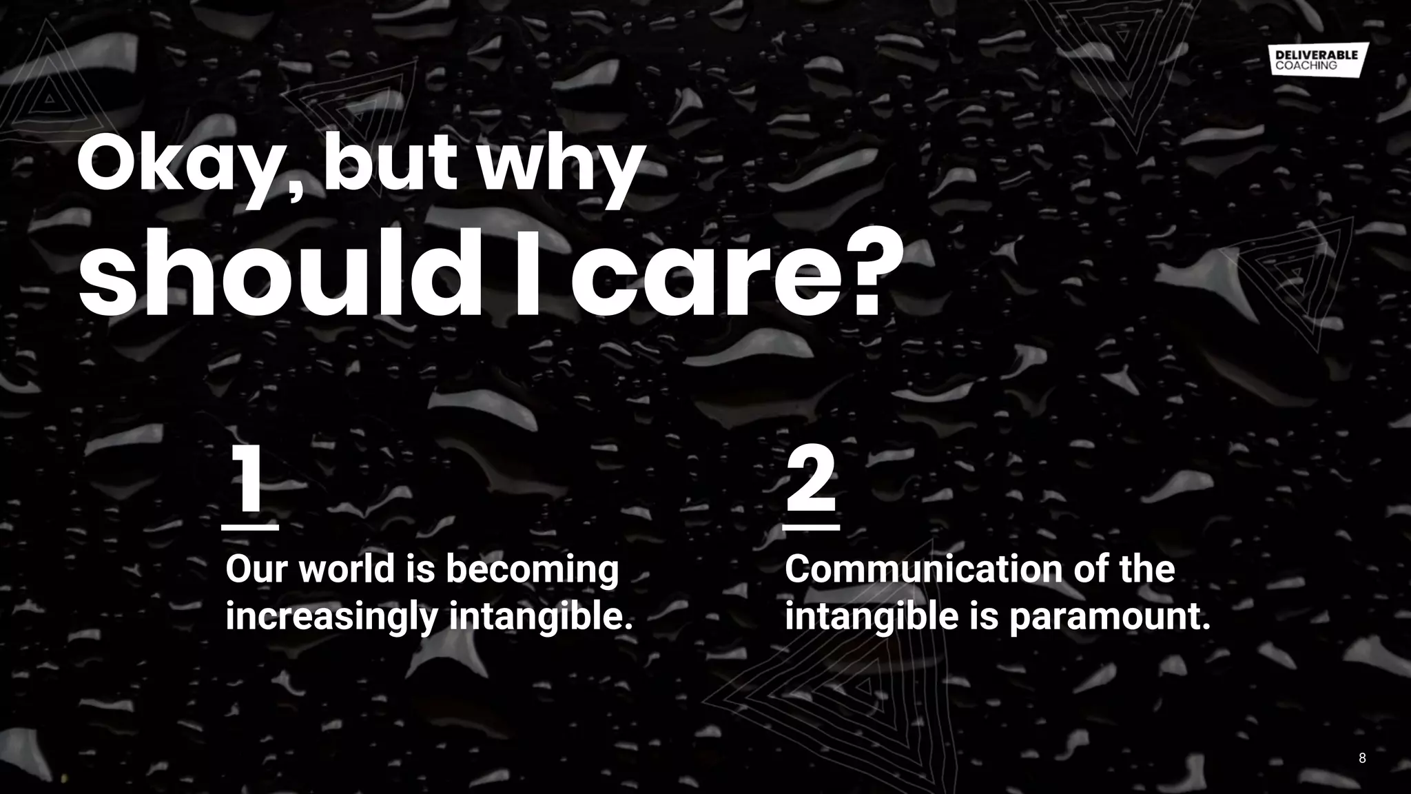 Okay, but why
8
should I care?
Our world is becoming
increasingly intangible.
Communication of the
intangible is paramount.
1 2
 
