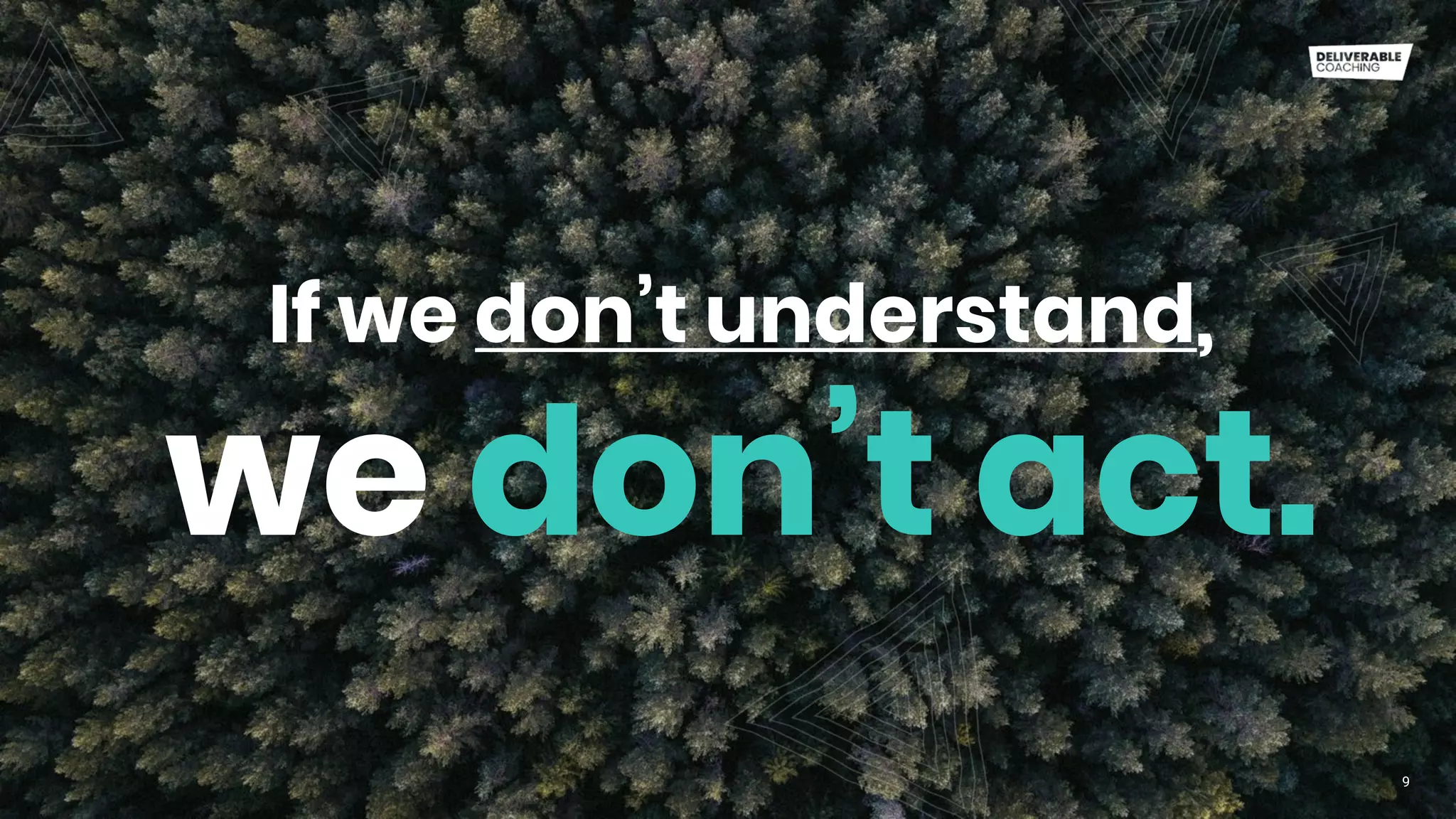 If we don’t understand,
9
we don’t act.
 