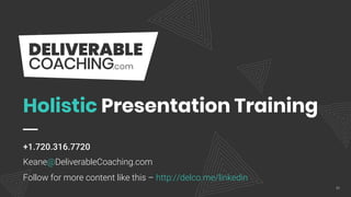 Holistic Presentation Training
+1.720.316.7720
Keane@DeliverableCoaching.com
Follow for more content like this – http://delco.me/linkedin
21
 