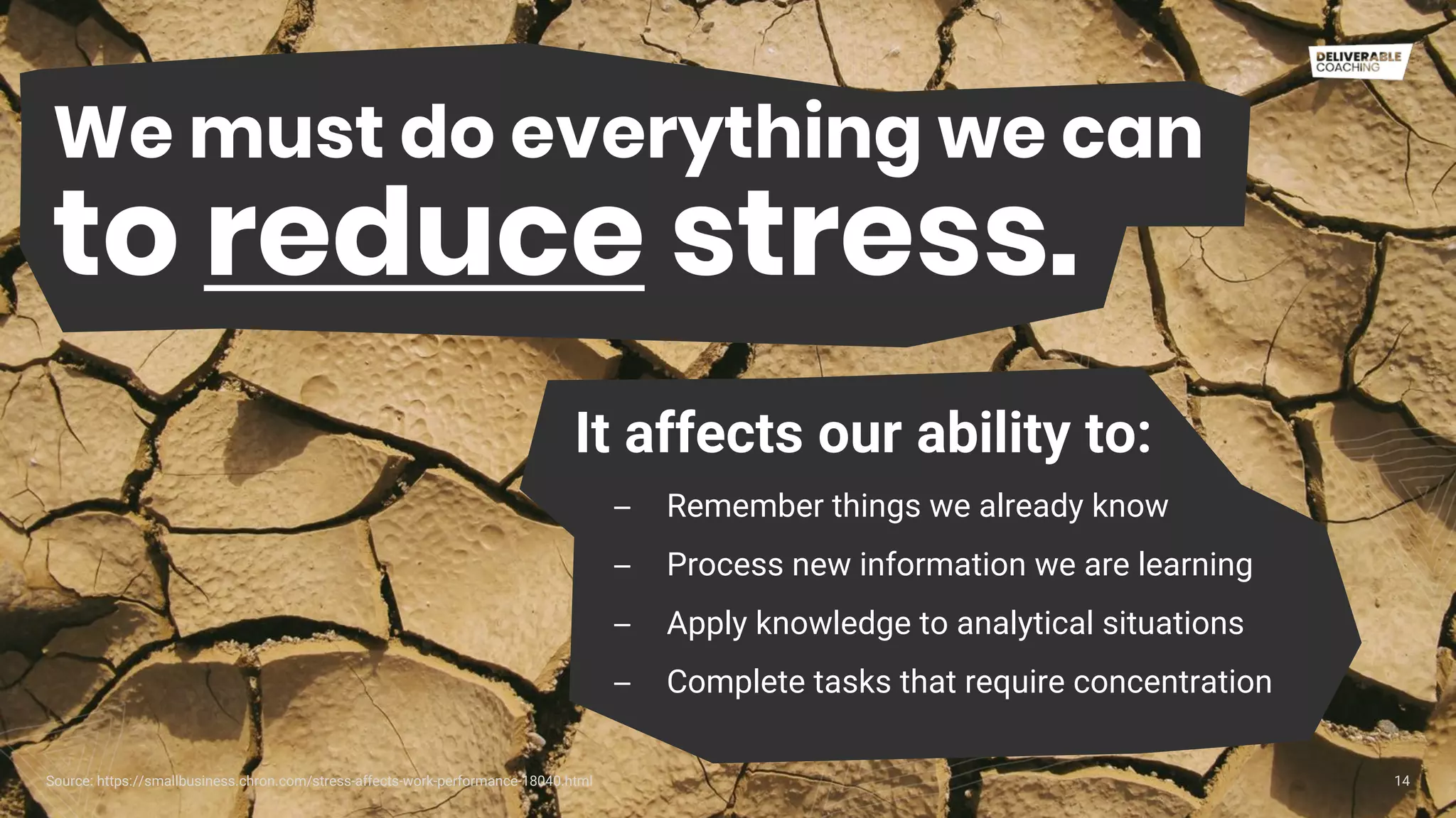 We must do everything we can
to reduce stress.
14
It affects our ability to:
– Remember things we already know
– Process new information we are learning
– Apply knowledge to analytical situations
– Complete tasks that require concentration
Source: https://smallbusiness.chron.com/stress-affects-work-performance-18040.html
 