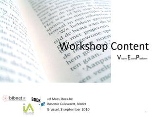 Workshop Content V laams E boek P latform Jef Maes, Boek.be Rosemie Callewaert, Bibnet Brussel, 8 september 2010 