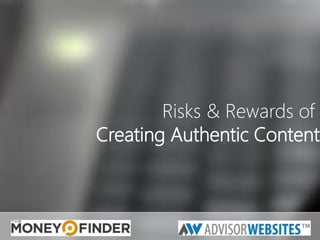 Risks & Rewards of
Risks & Rewards of
Creating Authentic
Creating Authentic Content
Content

Maggie Crowley, Marketing Coordinator
sales@advisorwebsites.com | 1-866-638-0273 x212

 