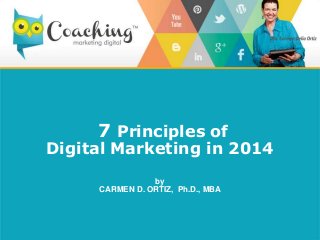 7 Principles of
Digital Marketing in 2014
by
CARMEN D. ORTIZ, Ph.D., MBA
 