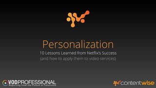 PERSONALIZATION 
10 LESSONS LEARNED from NETFLIX SUCCESS 
(and how to apply them to your video services) 
 