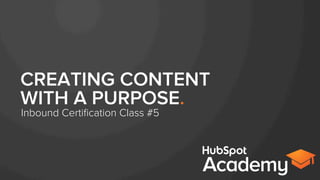 CREATING CONTENT
WITH A PURPOSE.
Inbound Certiﬁcation Class #5
 