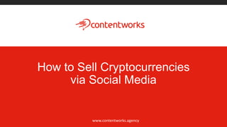 How to Sell Cryptocurrencies
via Social Media
www.contentworks.agency
 