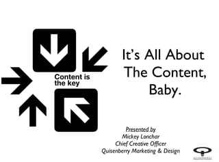 It’s All About
       The Content,
            Baby.

         Presented by
       Mickey Lonchar
     Chief Creative Officer
Quisenberry Marketing & Design
 