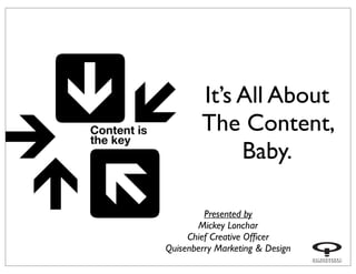 It’s All About
The Content,
Baby.
Presented by
Mickey Lonchar
Chief Creative Ofﬁcer
Quisenberry Marketing & Design
 