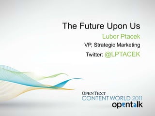 The Future Upon Us
            Lubor Ptacek
     VP, Strategic Marketing
     Twitter: @LPTACEK
 