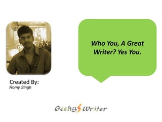 Who You, A Great
              Writer? Yes You.



Created By:
Romy Singh
 