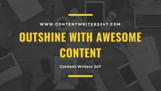OUTSHINE WITH AWESOME
CONTENT
W W W . C O N T E N T W R I T E R S 2 4 7 . C O M
Content Writers 247
 