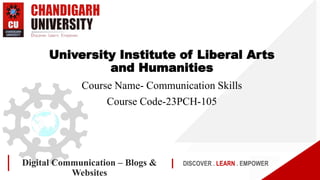 DISCOVER . LEARN . EMPOWER
Digital Communication – Blogs &
Websites
University Institute of Liberal Arts
and Humanities
Course Name- Communication Skills
Course Code-23PCH-105
 