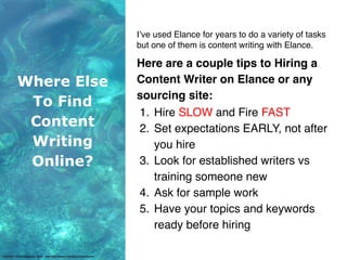 Hiring content writers from
freelance sites.
There are several sites like oDesk, Elance,
Fiverr and more where you can hir...