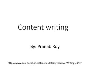 Content writing
By: Pranab Roy
http://www.oureducation.in/Course-details/Creative-Writing-/3/57
 