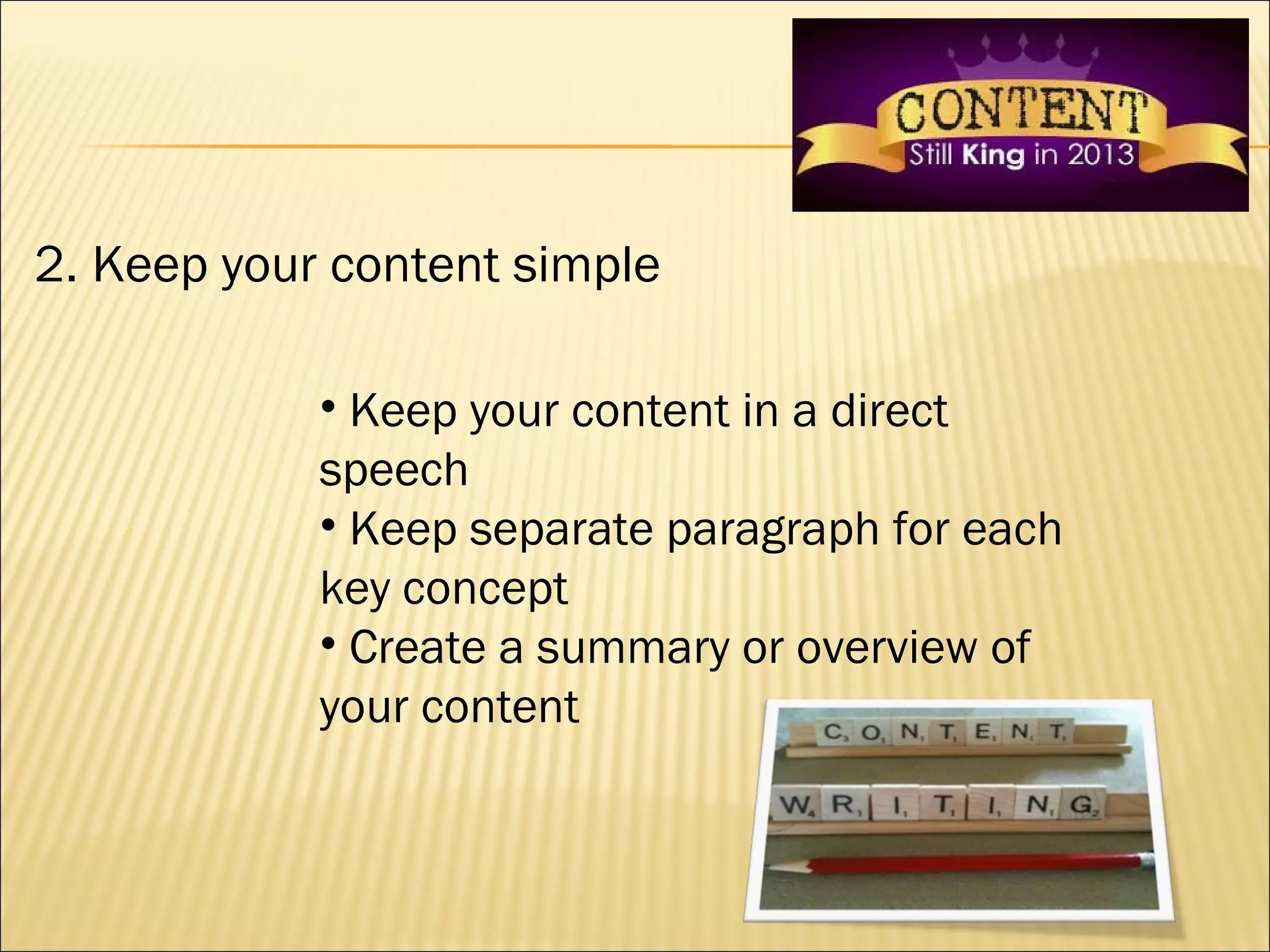 2. Keep your content simple

            • Keep your content in a direct
            speech
            • Keep separate paragraph for each
            key concept
            • Create a summary or overview of
            your content
 