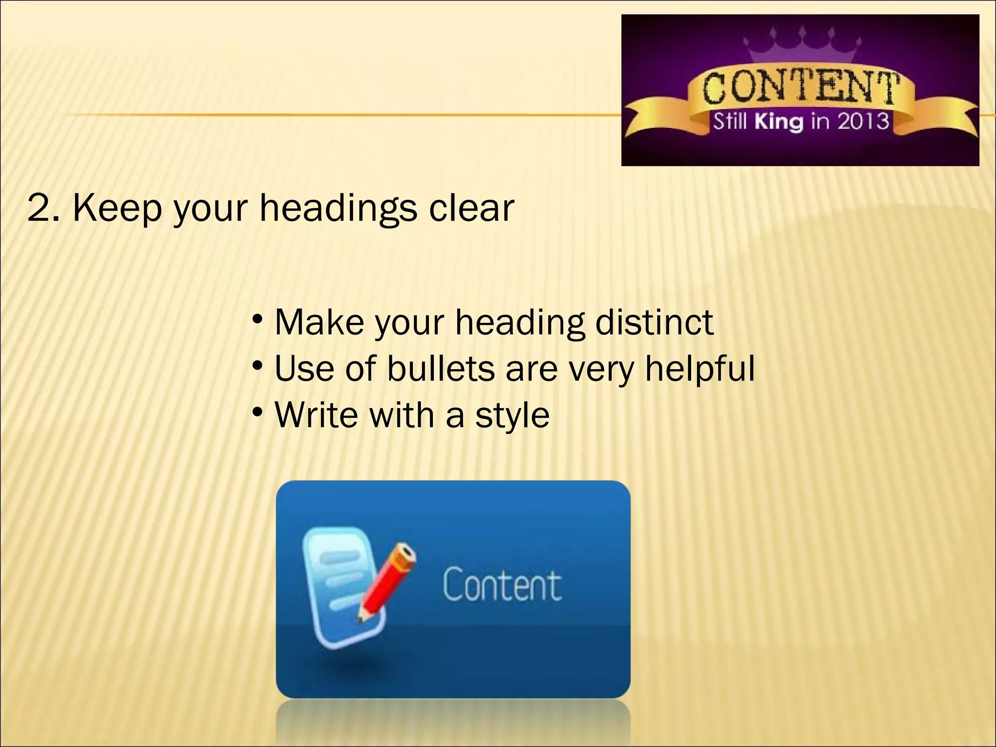 2. Keep your headings clear

            • Make your heading distinct
            • Use of bullets are very helpful
            • Write with a style
 