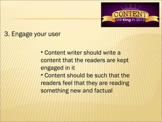 3. Engage your user

            • Content writer should write a
            content that the readers are kept
           ...