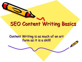 SEO Content Writing Basics

Content Writing is as much of an art
        form as it is a skill!
 