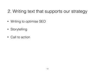 2. Writing text that supports our strategy
• Writing to optimise SEO
• Storytelling
• Call to action
13
 