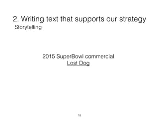 2. Writing text that supports our strategy
18
Storytelling
2015 SuperBowl commercial  
Lost Dog
 