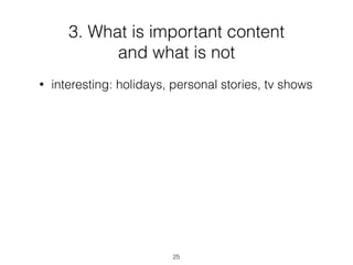 3. What is important content
and what is not
25
• interesting: holidays, personal stories, tv shows
 