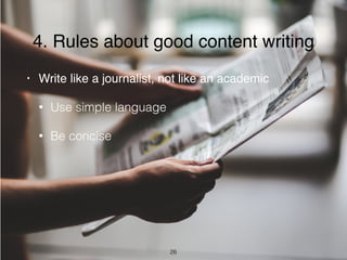 4. Rules about good content writing
• Write like a journalist, not like an academic
• Use simple language
• Be concise
26
 