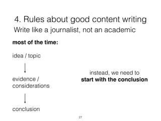 4. Rules about good content writing
27
Write like a journalist, not an academic
most of the time:
idea / topic
evidence /
considerations
conclusion
instead, we need to
start with the conclusion
 