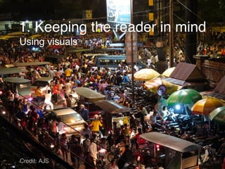 1. Keeping the reader in mind
Using visuals
9
Credit: AJS
 