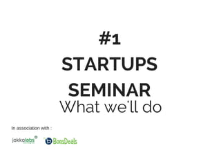 #1
STARTUPS
SEMINAR
What we'll do
In association with :
 