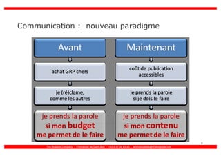 Communication : nouveau paradigme




                                                                                                    2
      The Roxane Company - Emmanuel de Saint-Bon - +33 6 07 28 83 43 - emmanueldsb@myblognote.com
 