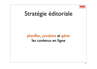 Stratégie éditoriale


 planiﬁer, produire et gérer
    les contenus en ligne




                               6
 