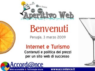 Benvenuti
   Perugia, 3 marzo 2009

 Internet e Turismo
Contenuti e politica dei prezzi
per un sito web di successo
 