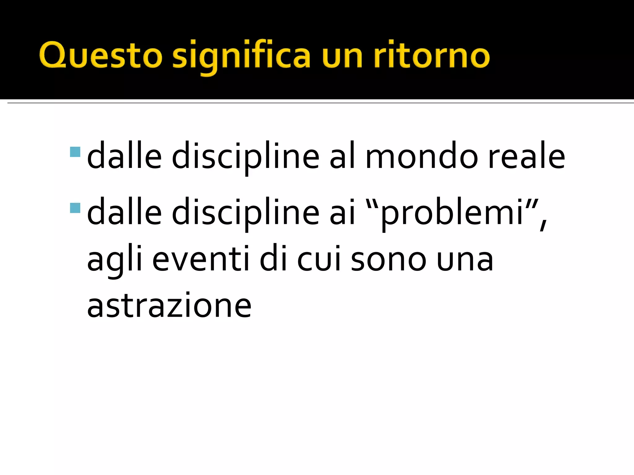 dalle discipline al mondo reale dalle discipline ai “problemi”, agli eventi di cui sono una astrazione