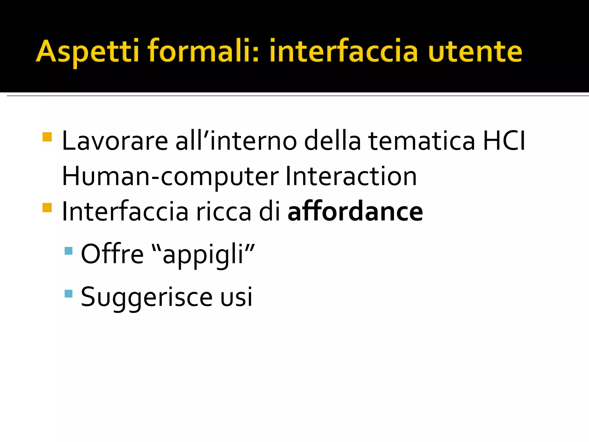 Lavorare all’interno della tematica HCI Human-computer Interaction Interfaccia ricca di affordance Offre “appigli” Suggerisce usi
