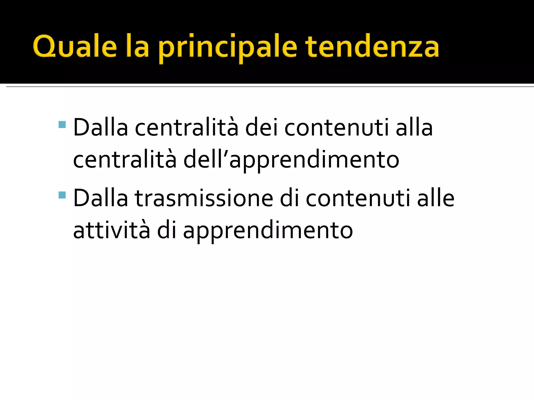 Dalla centralità dei contenuti alla centralità dell’apprendimento Dalla trasmissione di contenuti alle attività di apprendimento
