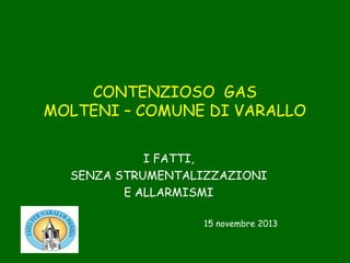 CONTENZIOSO GAS
MOLTENI – COMUNE DI VARALLO
I FATTI,
SENZA STRUMENTALIZZAZIONI
E ALLARMISMI
15 novembre 2013

 