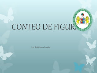 CONTEO DE FIGURAS
Lic. Ruth Meza Loreña
 