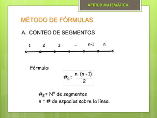 MÉTODO DE FÓRMULAS
Fórmula:
#s = Nº de segmentos
n = # de espacios sobre la línea.
#s =
2
)1n(n +
A. CONTEO DE SEGMENTOS
1 2 3 … n-1 n
APTITUD MATEMÁTICA
 