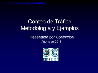 Conteo de Tráfico
Metodología y Ejemplos
Presentado por Coneccion
Agosto del 2013
 