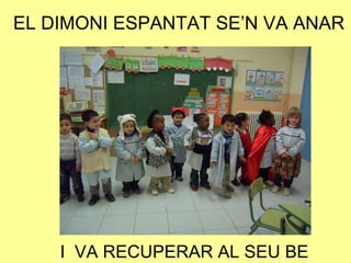 EL DIMONI ESPANTAT SE’N VA ANAR
I VA RECUPERAR AL SEU BE
 